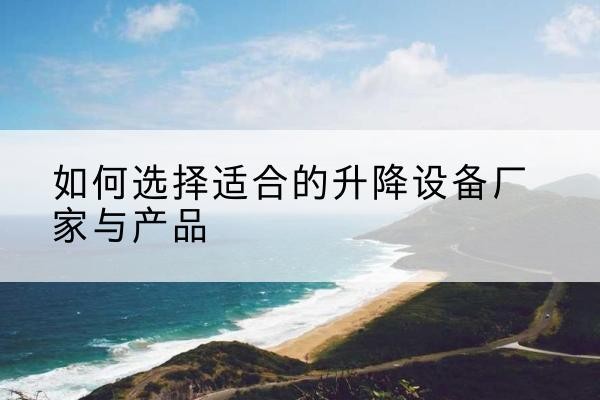 南县电动升降平台厂家-如何选择适合的升降设备厂家与产品