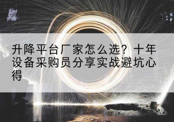 南县升降平台厂家-怎么选？十年设备采购员分享实战避坑心得