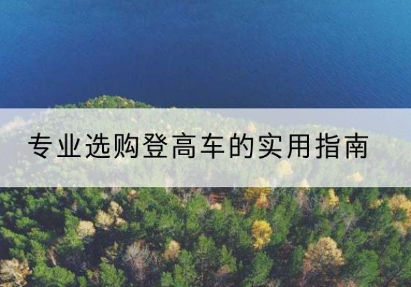 南县电动登高车厂家推荐-专业选购登高车的实用指南