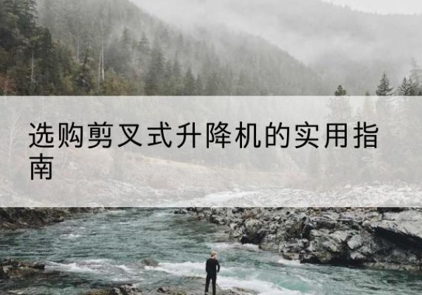 南县剪叉式升降机怎么选-选购剪叉式升降机的实用指南