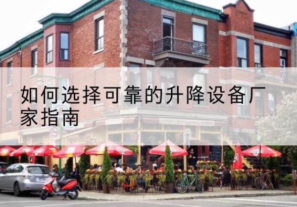 南县电动升降机厂家-如何选择可靠的升降设备厂家指南