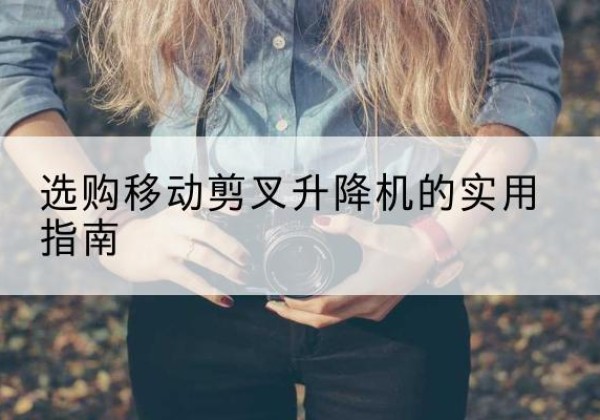 南县移动剪叉升降机怎么选-选购移动剪叉升降机的实用指南